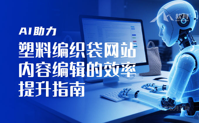 AI助力 | 塑料编织袋企业网站内容编辑的效率提升指南